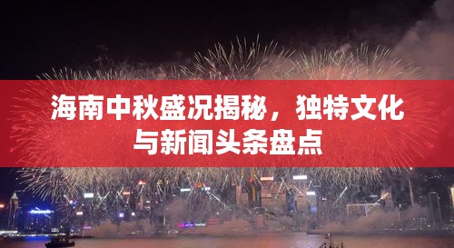 海南中秋盛况揭秘，独特文化与新闻头条盘点