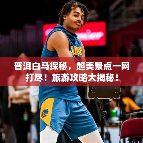 普洱白马探秘，超美景点一网打尽！旅游攻略大揭秘！