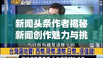 新闻头条作者揭秘新闻创作魅力与挑战，深度探索新闻创作的艺术之路