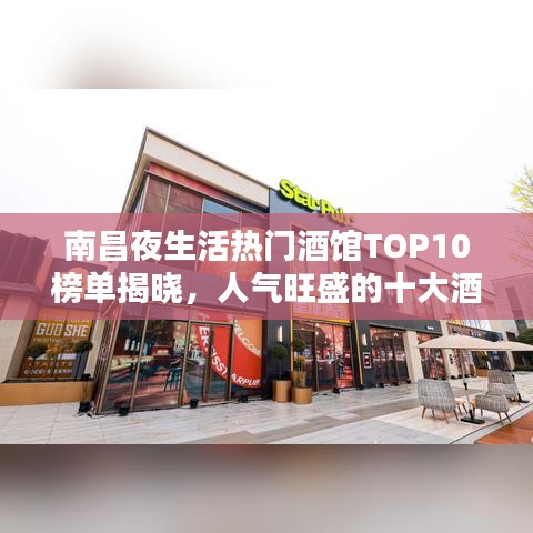 南昌夜生活热门酒馆TOP10榜单揭晓，人气旺盛的十大酒馆排名探秘